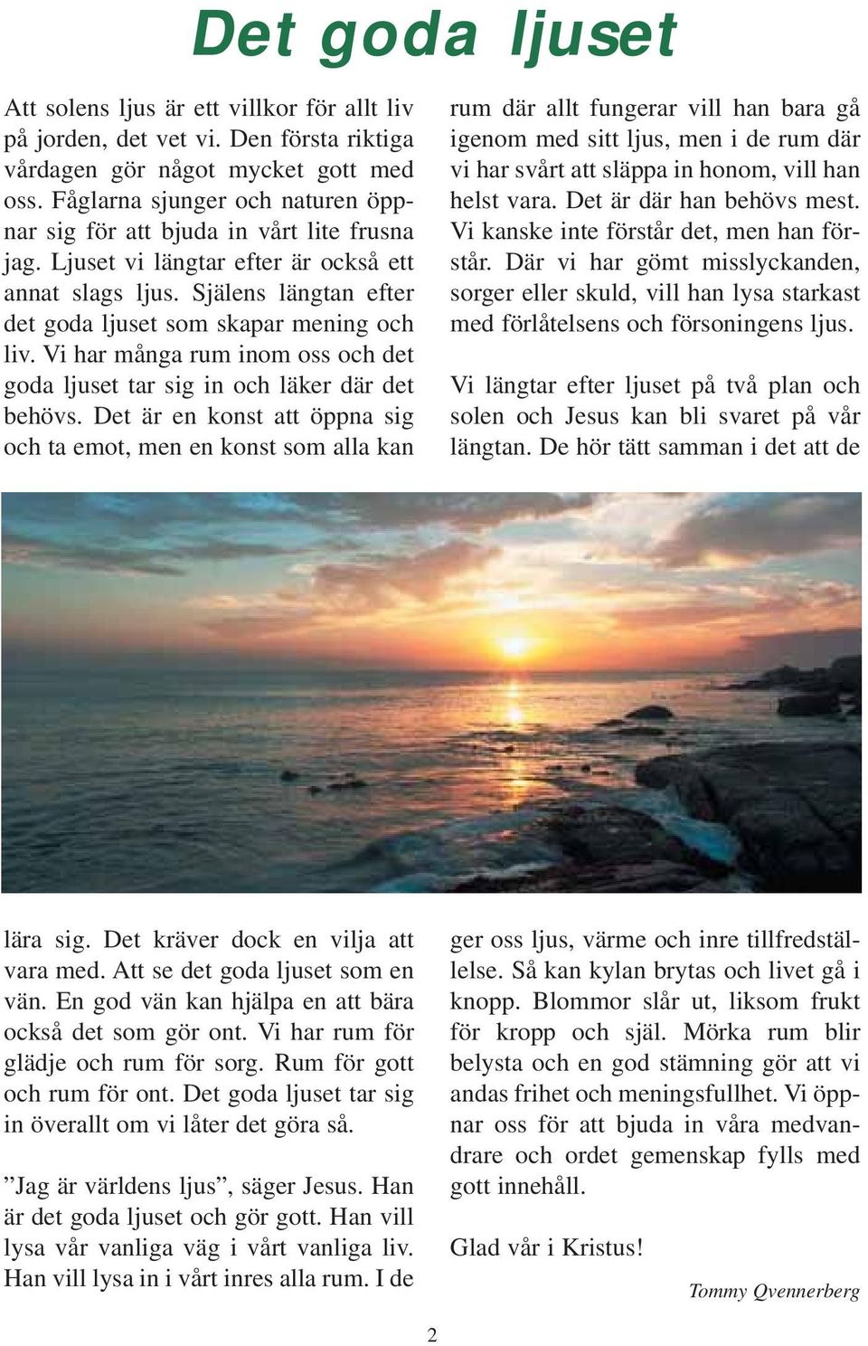 Vi har många rum inom oss och det goda ljuset tar sig in och läker där det behövs.