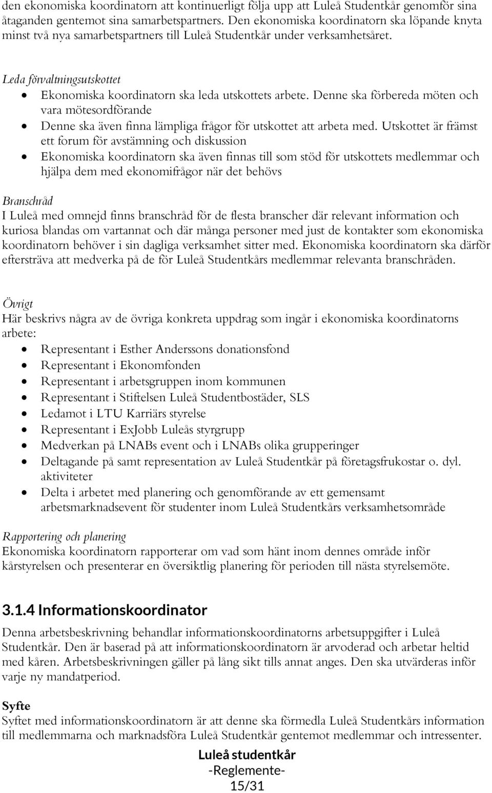 Leda förvaltningsutskottet Ekonomiska koordinatorn ska leda utskottets arbete. Denne ska förbereda möten och vara mötesordförande Denne ska även finna lämpliga frågor för utskottet att arbeta med.