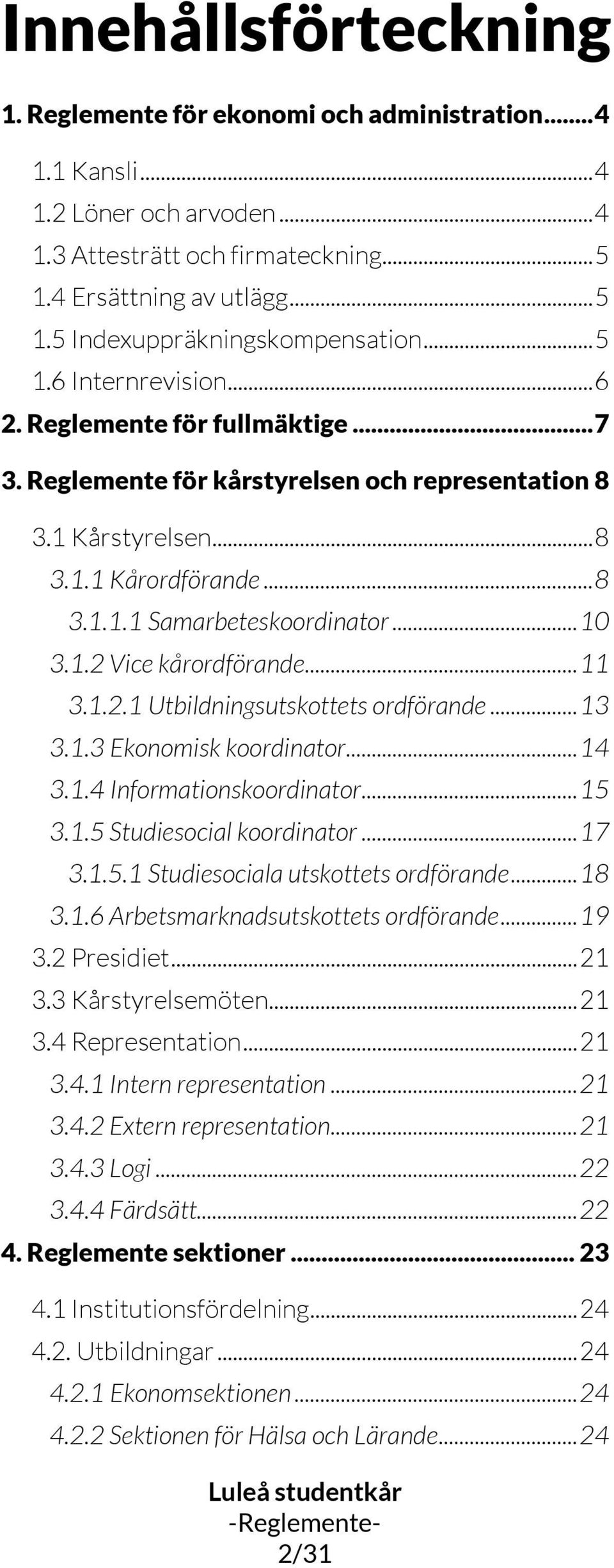 1.2 Vice kårordförande... 11 3.1.2.1 Utbildningsutskottets ordförande... 13 3.1.3 Ekonomisk koordinator... 14 3.1.4 Informationskoordinator... 15 3.1.5 Studiesocial koordinator... 17 3.1.5.1 Studiesociala utskottets ordförande.