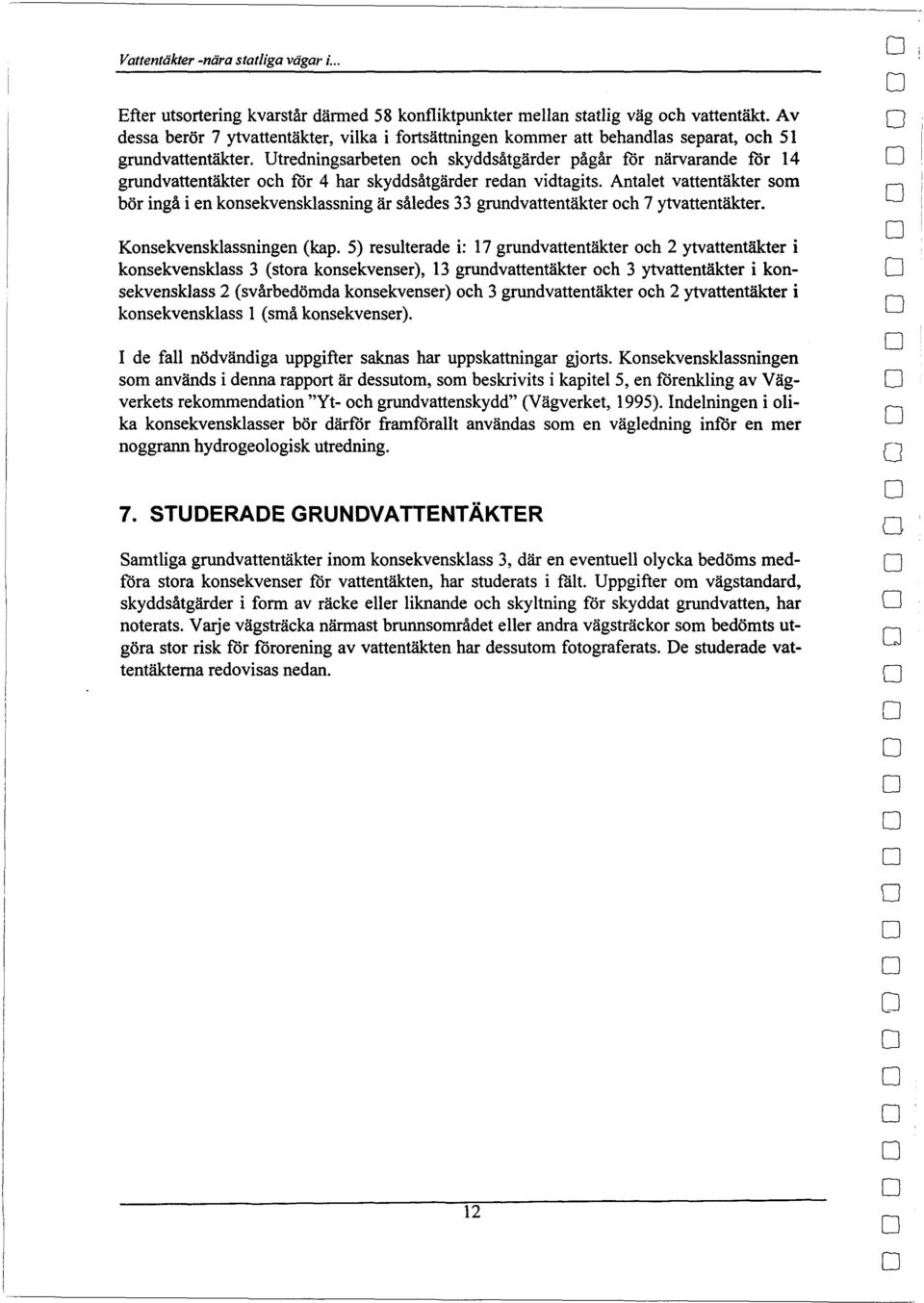 Utredningsarbeten ch skyddsåtgärder pågår för närvarande för 14 grundvattentäkter ch för 4 har skyddsåtgärder redan vidtagits.