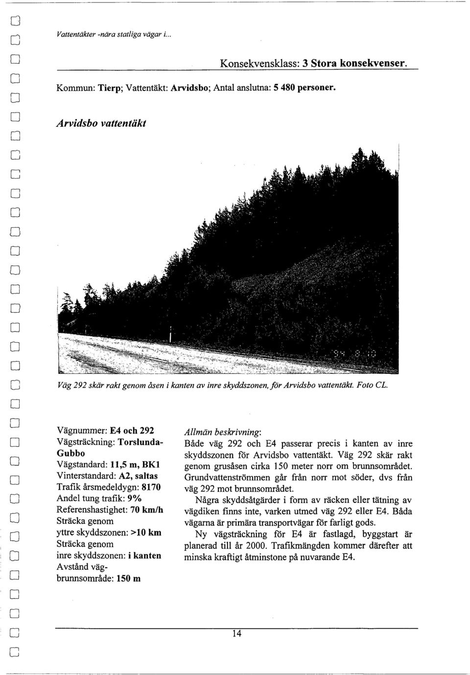 Vägnummer: E4 ch 292 Vägsträckning: Trslunda Gubb Vägstandard: 11,5 m, BKl Vinterstandard: A2, saltas Trafik årsmedeldygn: 8170 Andel tung trafik: 9% Referenshastighet: 70 km/h Sträcka genm yttre