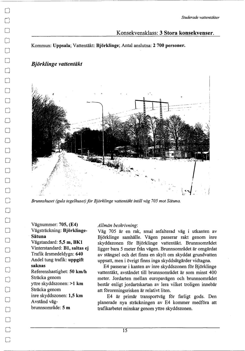 Vägnummer: 705, (E4) Vägsträckning: Björklinge Sätuna Vägstandard: 5,5 m, BKl Vinterstandard: Bl, saltas ej Trafik årsmedeldygn: 640 Andel tung trafik: uppgift saknas Referenshastighet: 50 km/h