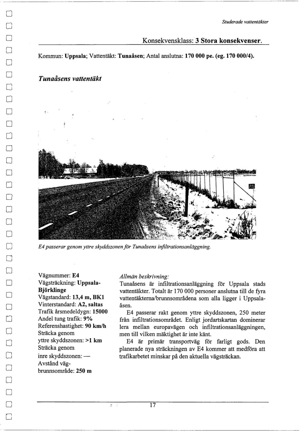 Vägnummer: E4 Vägsträckning: Uppsala Björklinge Vägstandard: 1,4 m, BKl Vinterstandard: A2, saltas Trafik årsmedeldygn: 15000 Andel tung trafik: 9% Referenshastighet: 90 km/h Sträcka genm yttre