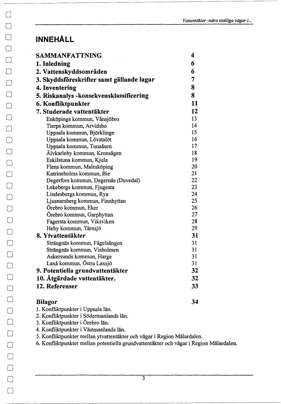 Flens kmmun, Malmköping Katrinehlms kmmun, Bie egerfrs kmmun, egemäs (uvedal) Lekebergs kmmun, Fjugesta Lindesbergs kmmun, Rya Ljusnarsberg kmmun, Finnhyttan Örebr kmmun, Eker Örebr kmmun, Garphyttan