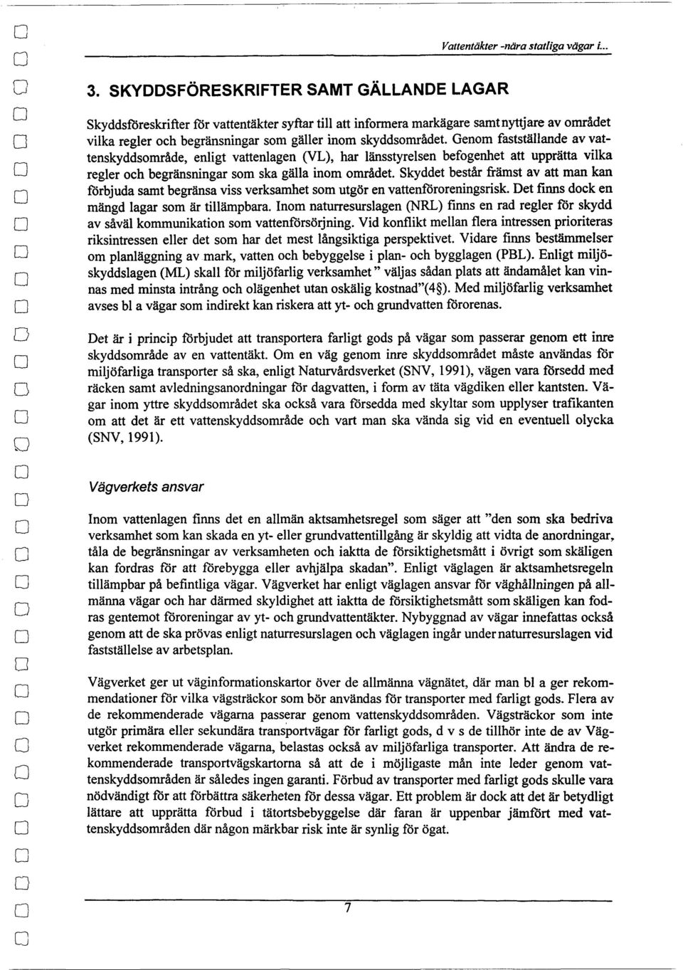 Genm fastställande av vattenskyddsmråde, enligt vattenlagen (VL), har länsstyrelsen befgenhet att upprätta vilka regler ch begränsningar sm ska gälla inm mrådet.