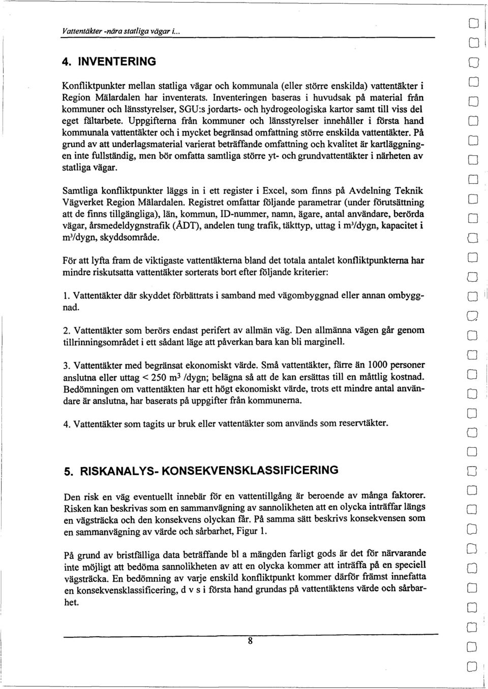 Uppgifterna från kmmuner ch länsstyrelser innehåller i första hand kmmunala vattentäkter ch i mycket begränsad mfattning större enskilda vattentäkter.