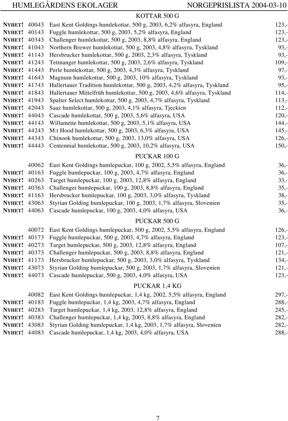 Tettnanger humlekottar, 500 g, 2003, 2,6% alfasyra, Tyskland 109,- 41443 Perle humlekottar, 500 g, 2003, 4,3% alfasyra, Tyskland 97,- 41643 Magnum humlekottar, 500 g, 2003, 10% alfasyra, Tyskland