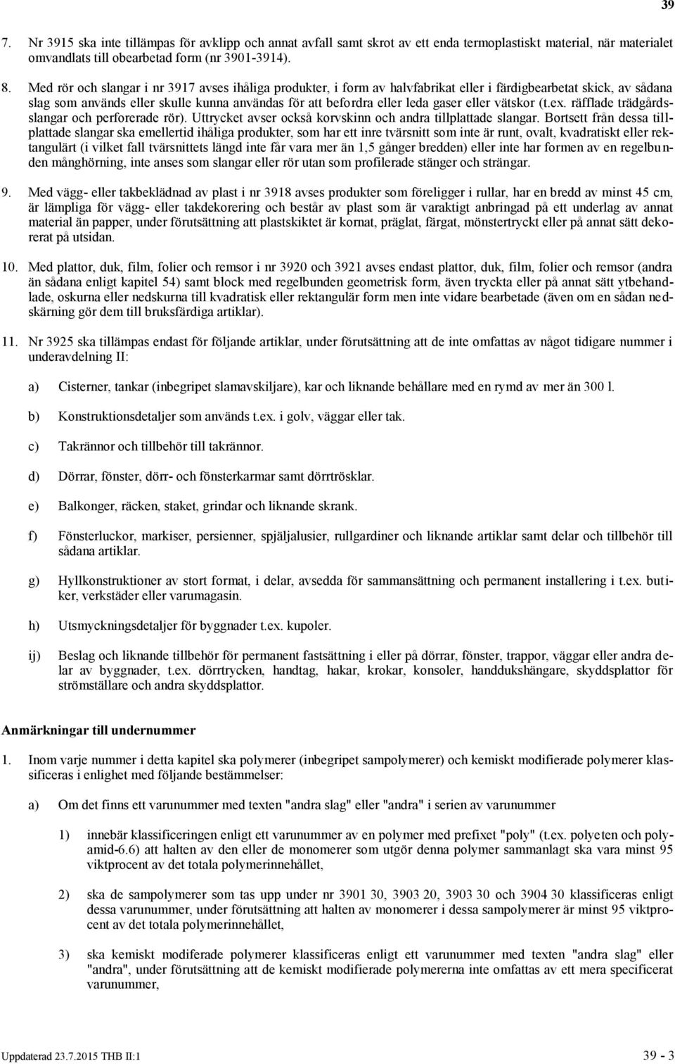 eller vätskor (t.ex. räfflade trädgårdsslangar och perforerade rör). Uttrycket avser också korvskinn och andra tillplattade slangar.