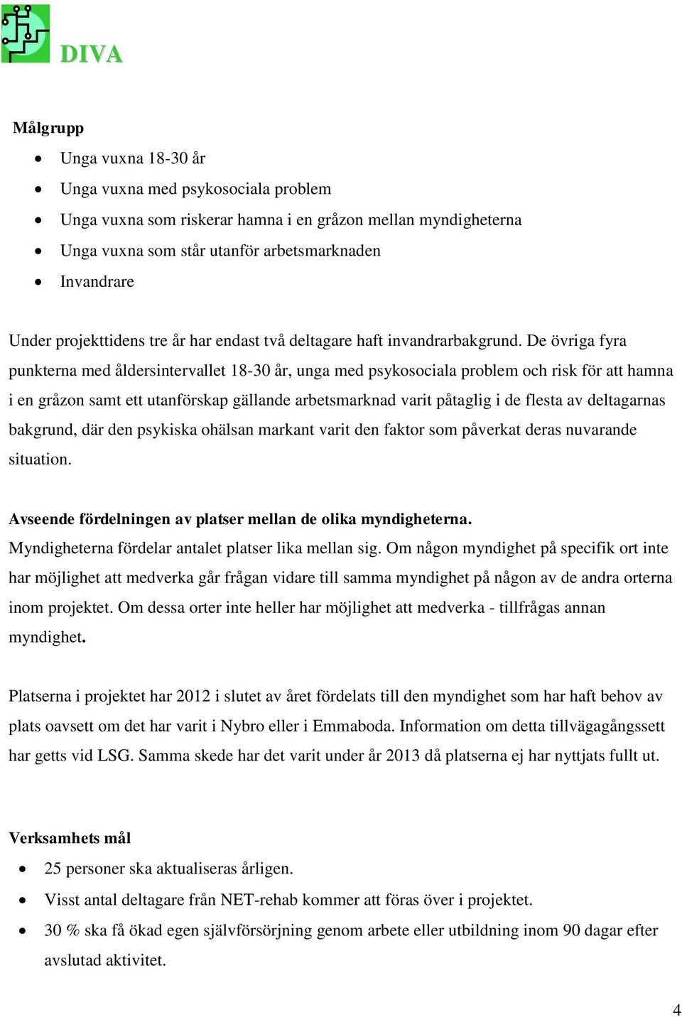 De övriga fyra punkterna med åldersintervallet 18-30 år, unga med psykosociala problem och risk för att hamna i en gråzon samt ett utanförskap gällande arbetsmarknad varit påtaglig i de flesta av