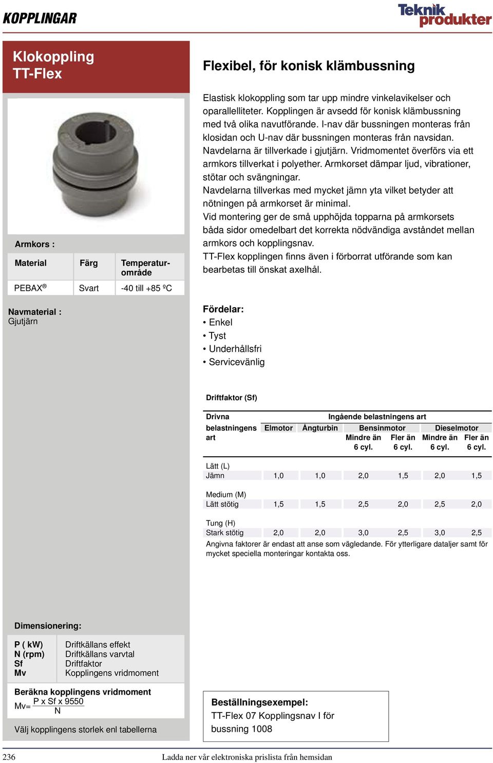 I-nav där bussningen monteras från klosidan och U-nav där bussningen monteras från navsidan. Navdelarna är tillverkade i gjutjärn. Vridmomentet överförs via ett armkors tillverkat i polyether.