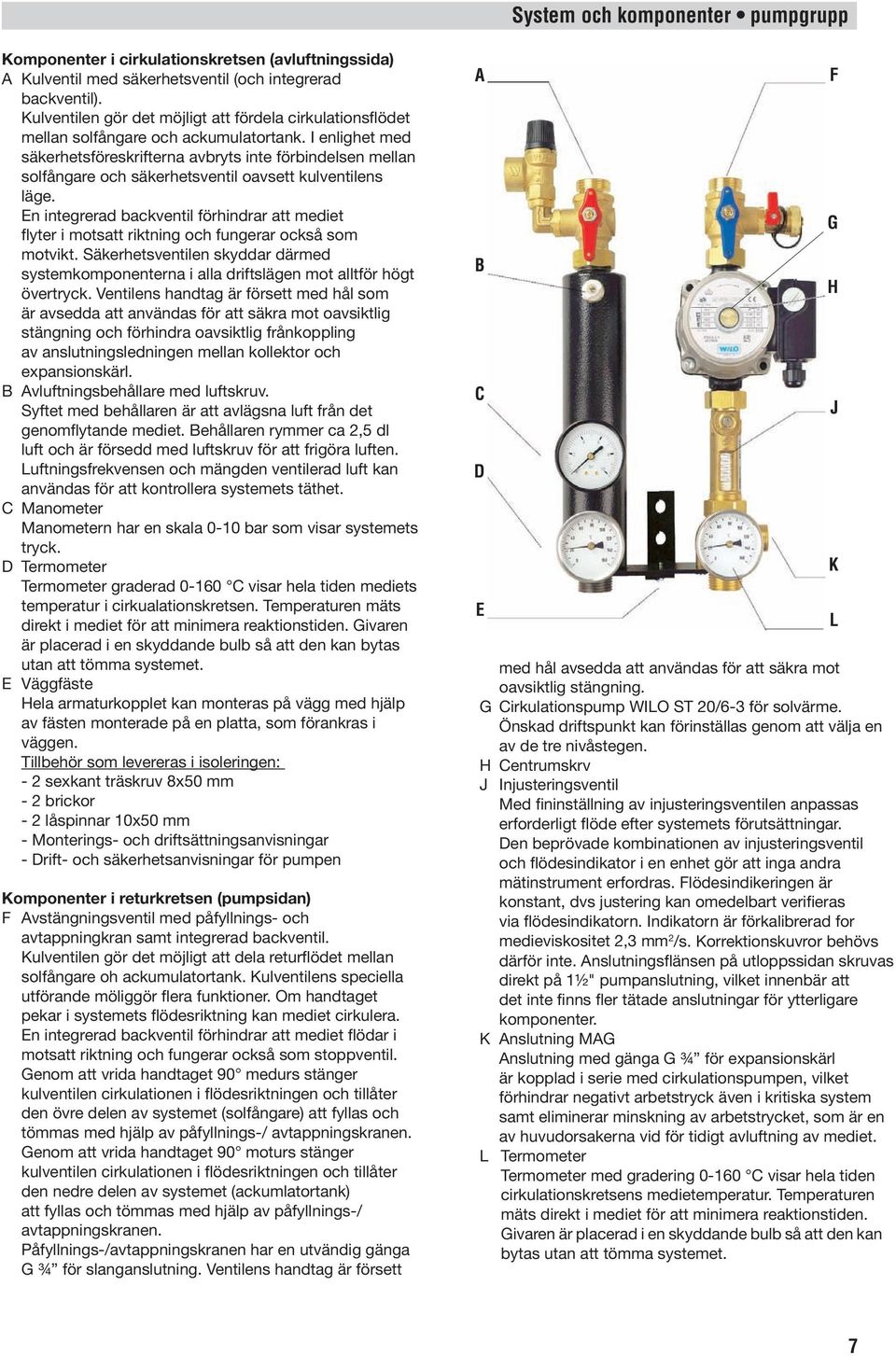 I enlighet med säkerhetsföreskrifterna avbryts inte förbindelsen mellan solfångare och säkerhetsventil oavsett kulventilens läge.