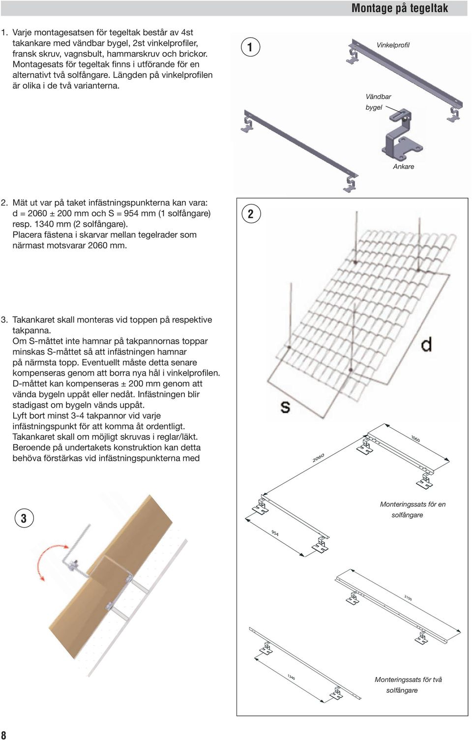 Mät ut var på taket infästningspunkterna kan vara: d = 2060 ± 200 mm och S = 954 mm (1 solfångare) resp. 1340 mm (2 solfångare).