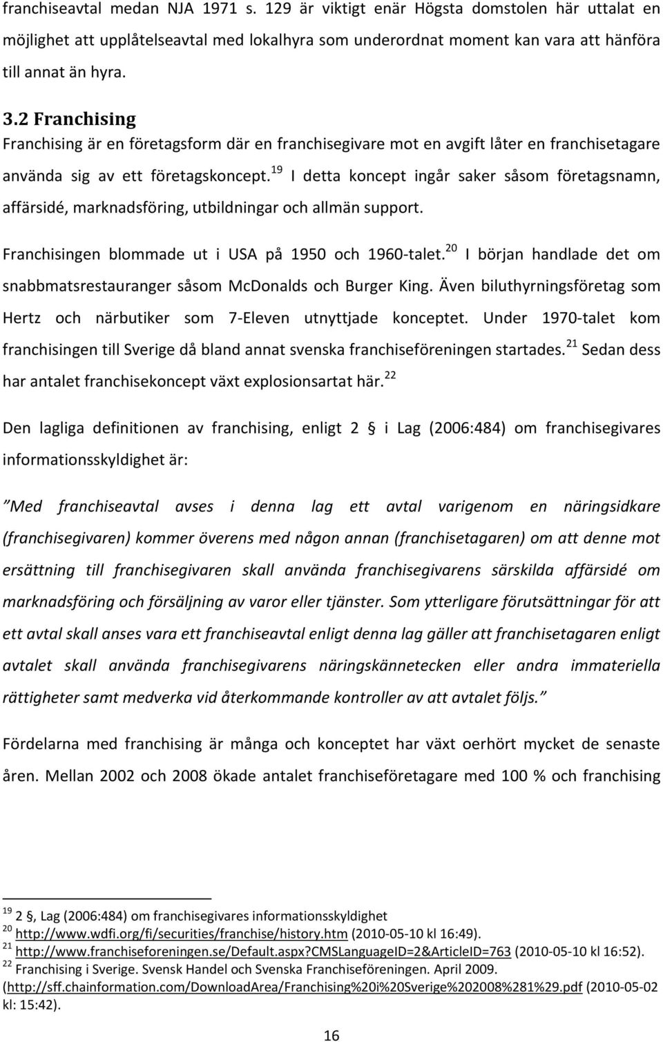 19 affärsidé, marknadsföring, utbildningar och allmän support. Franchisingen blommade ut i USA på 1950 och 1960-talet.