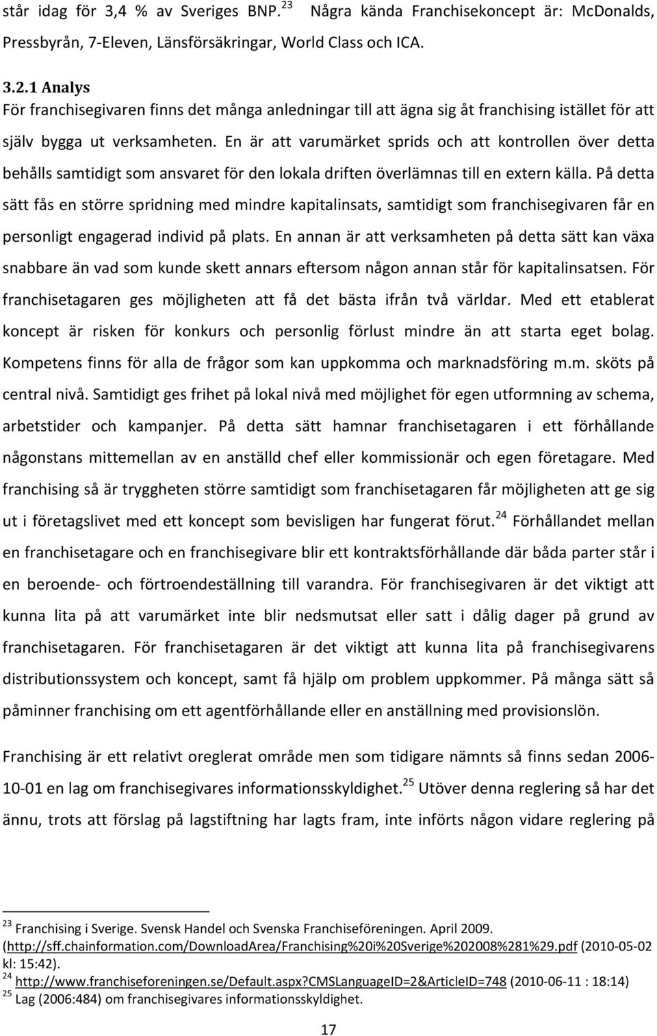 På detta sätt fås en större spridning med mindre kapitalinsats, samtidigt som franchisegivaren får en personligt engagerad individ på plats.