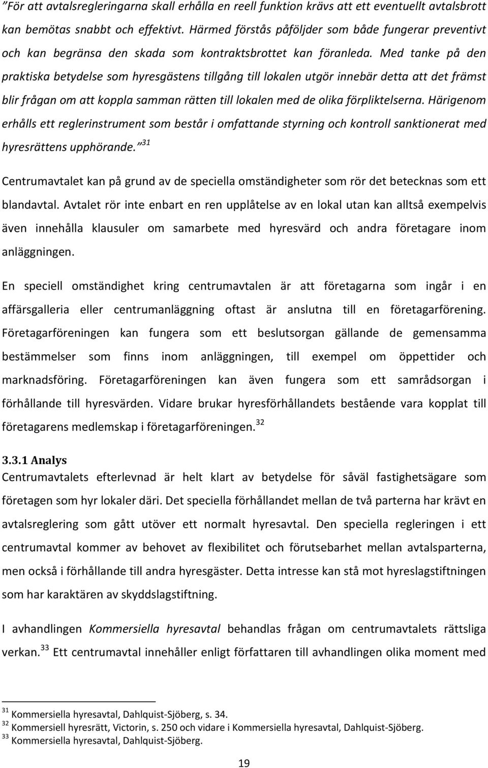 Med tanke på den praktiska betydelse som hyresgästens tillgång till lokalen utgör innebär detta att det främst blir frågan om att koppla samman rätten till lokalen med de olika förpliktelserna.