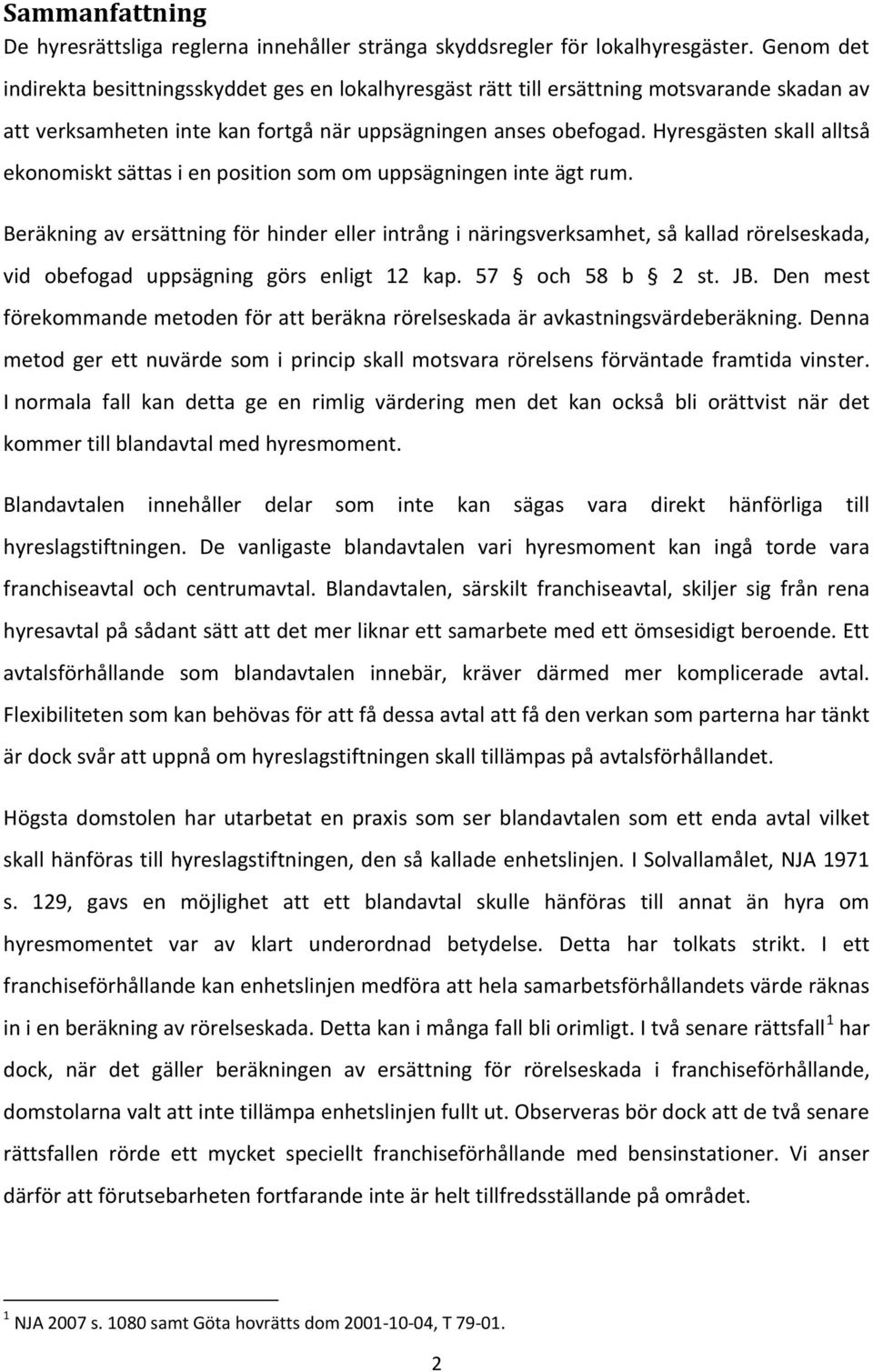 Hyresgästen skall alltså ekonomiskt sättas i en position som om uppsägningen inte ägt rum.