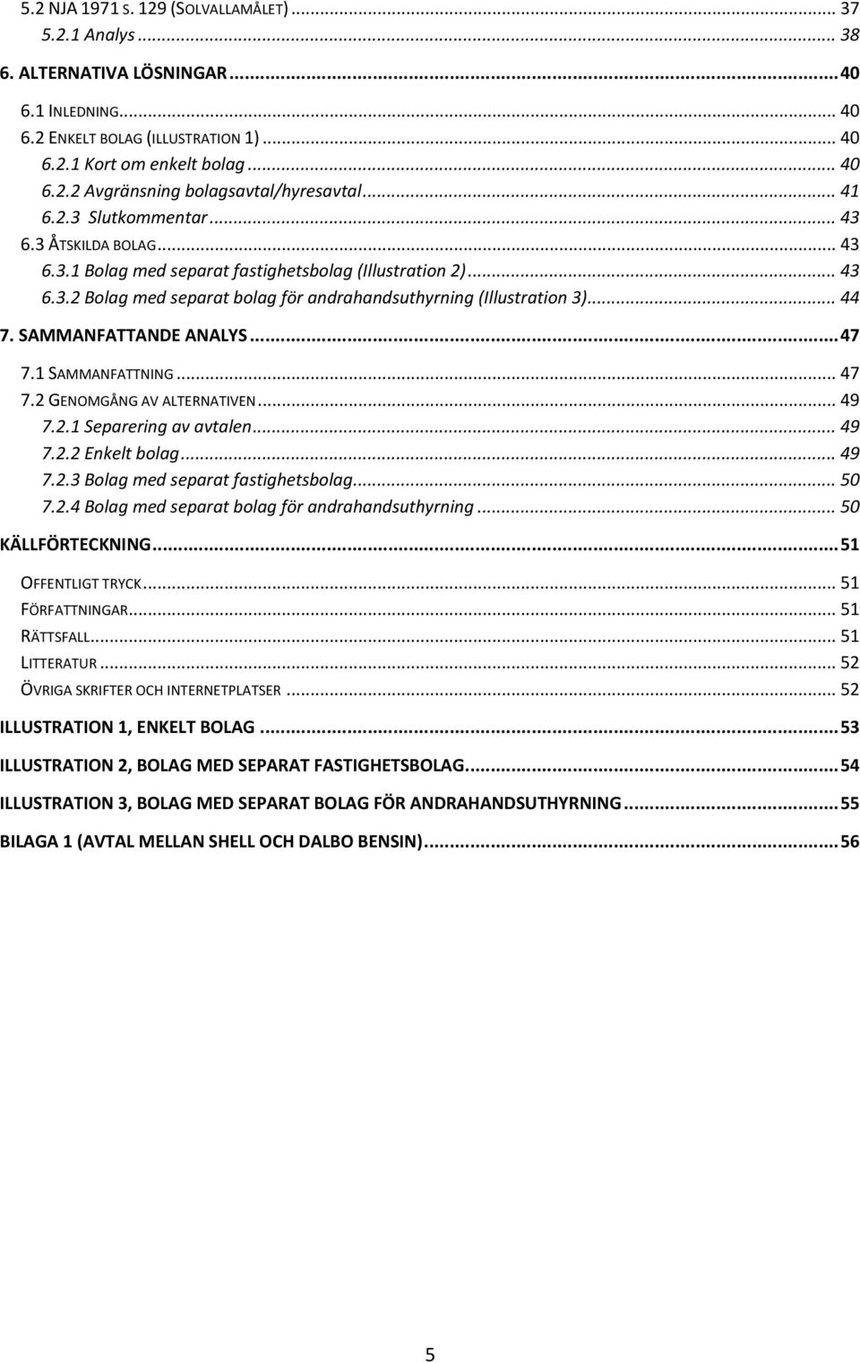 SAMMANFATTANDE ANALYS... 47 7.1 SAMMANFATTNING... 47 7.2 GENOMGÅNG AV ALTERNATIVEN... 49 7.2.1 Separering av avtalen... 49 7.2.2 Enkelt bolag... 49 7.2.3 Bolag med separat fastighetsbolag... 50 7.2.4 Bolag med separat bolag för andrahandsuthyrning.