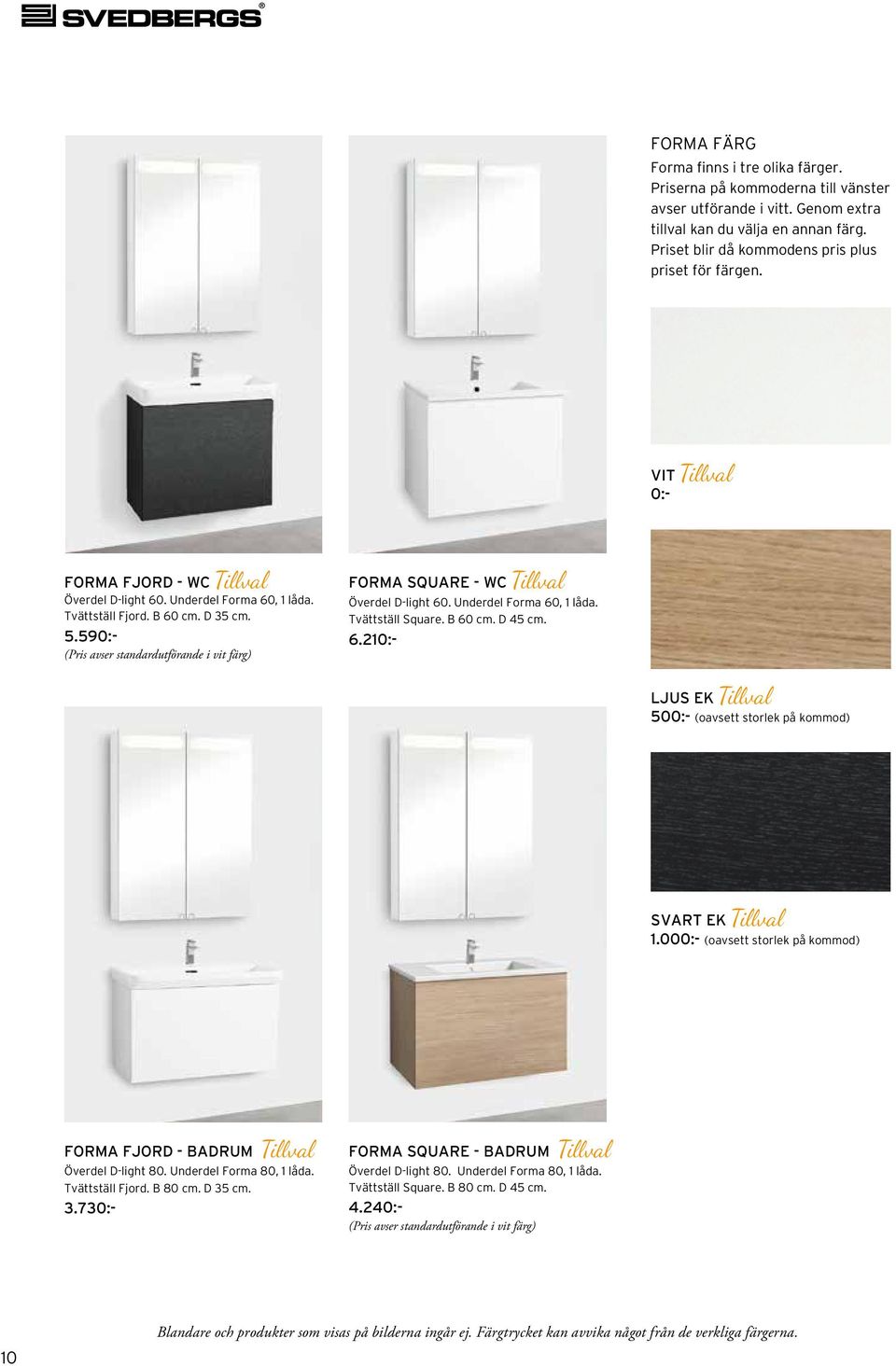 590:- (Pris avser standardutförande i vit färg) FORMA SQUARE - WC Tillval Överdel D-light 60. Underdel Forma 60, 1 låda. Tvättställ Square. B 60 cm. D 45 cm. 6.210:- LJUS EK Tillval 500:- (oavsett storlek på kommod) SVART EK Tillval 1.