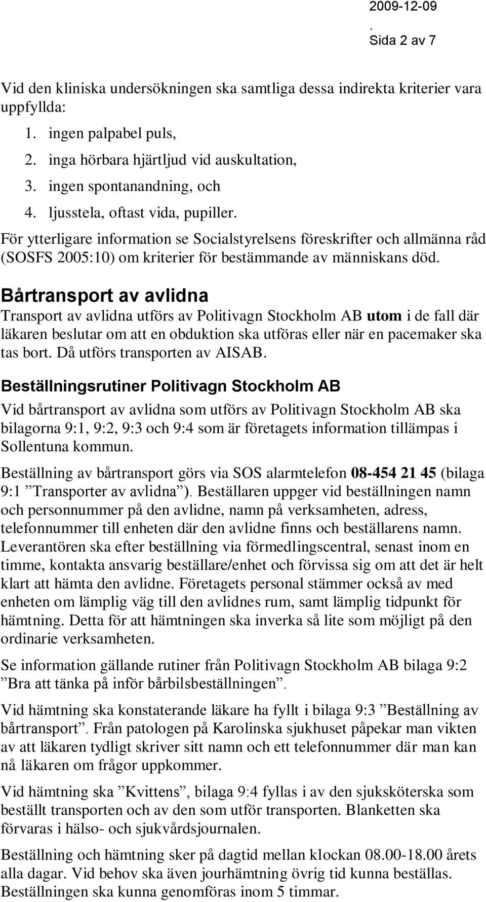 Transport av avlidna utförs av Politivagn Stockholm AB utom i de fall där läkaren beslutar om att en obduktion ska utföras eller när en pacemaker ska tas bort Då utförs transporten av AISAB