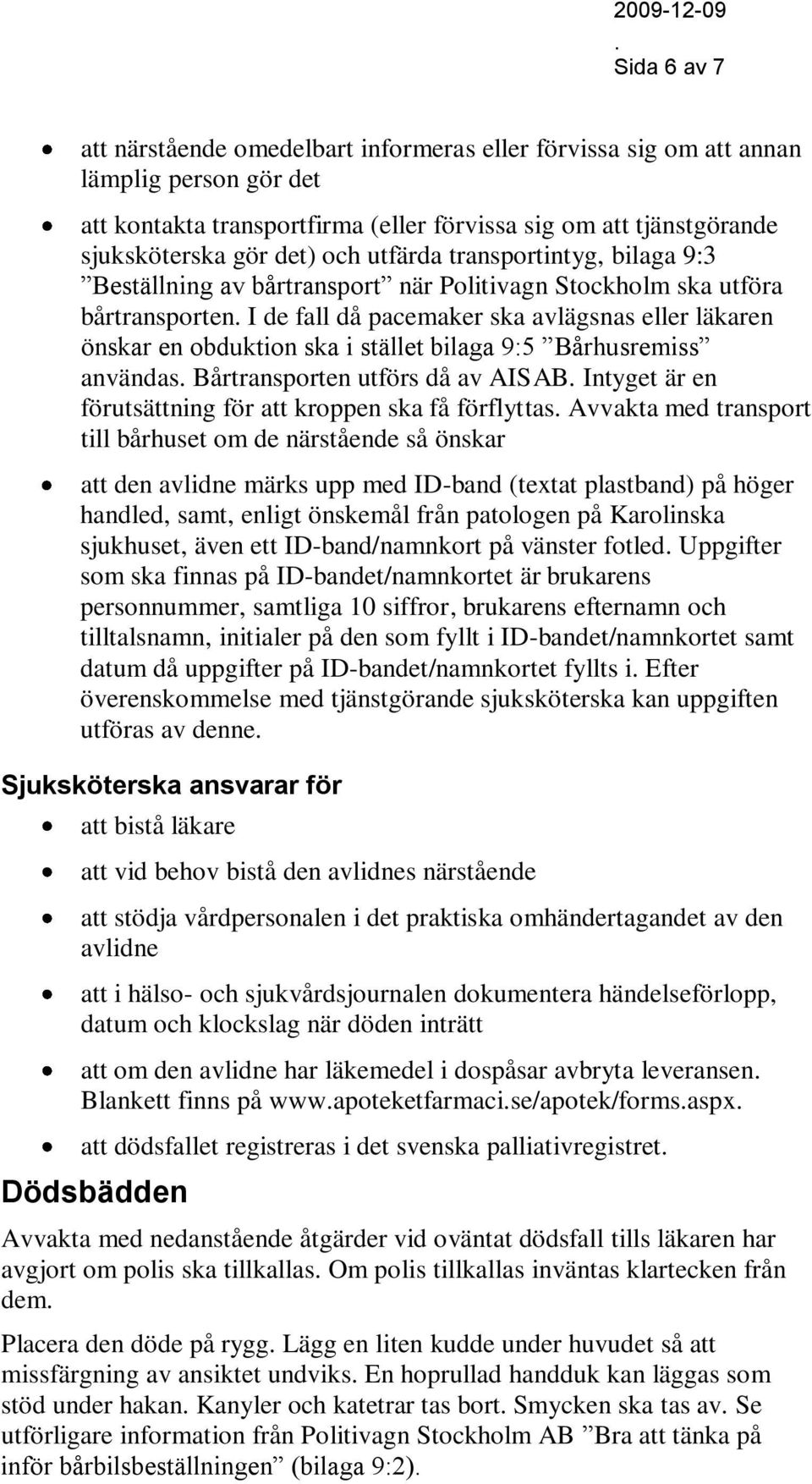 bilaga 9:5 Bårhusremiss användas Bårtransporten utförs då av AISAB Intyget är en förutsättning för att kroppen ska få förflyttas Avvakta med transport till bårhuset om de närstående så önskar att den