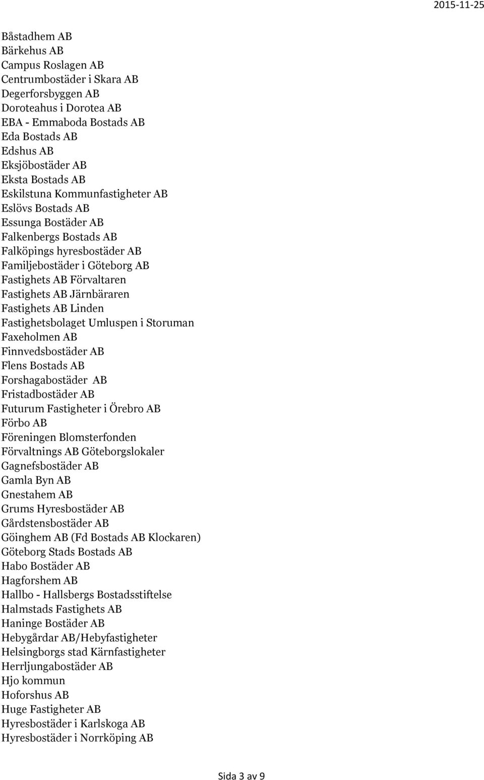 Järnbäraren Fastighets AB Linden Fastighetsbolaget Umluspen i Storuman Faxeholmen AB Finnvedsbostäder AB Flens Bostads AB Forshagabostäder AB Fristadbostäder AB Futurum Fastigheter i Örebro AB Förbo