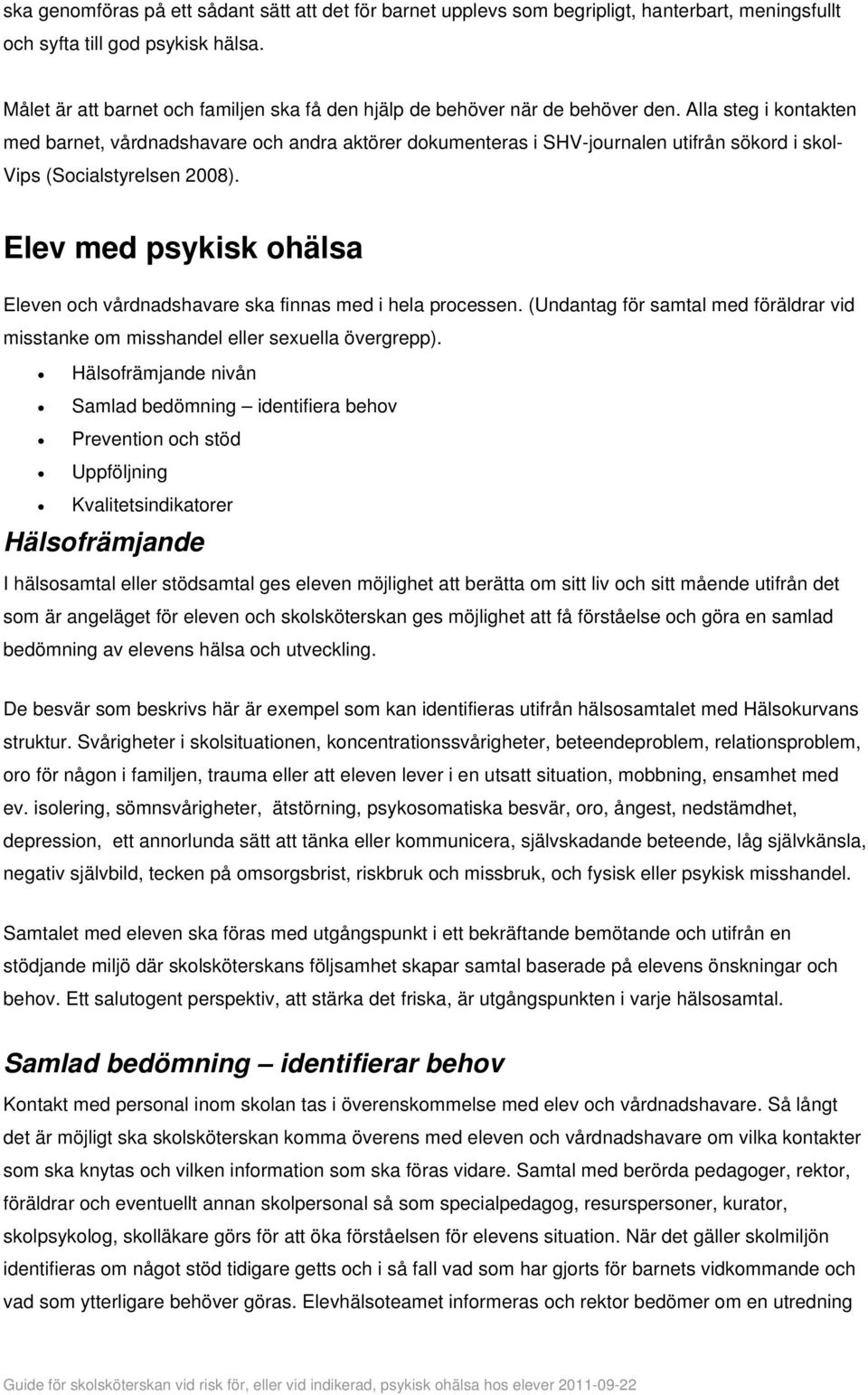 Alla steg i kontakten med barnet, vårdnadshavare och andra aktörer dokumenteras i SHV-journalen utifrån sökord i skol- Vips (Socialstyrelsen 2008).