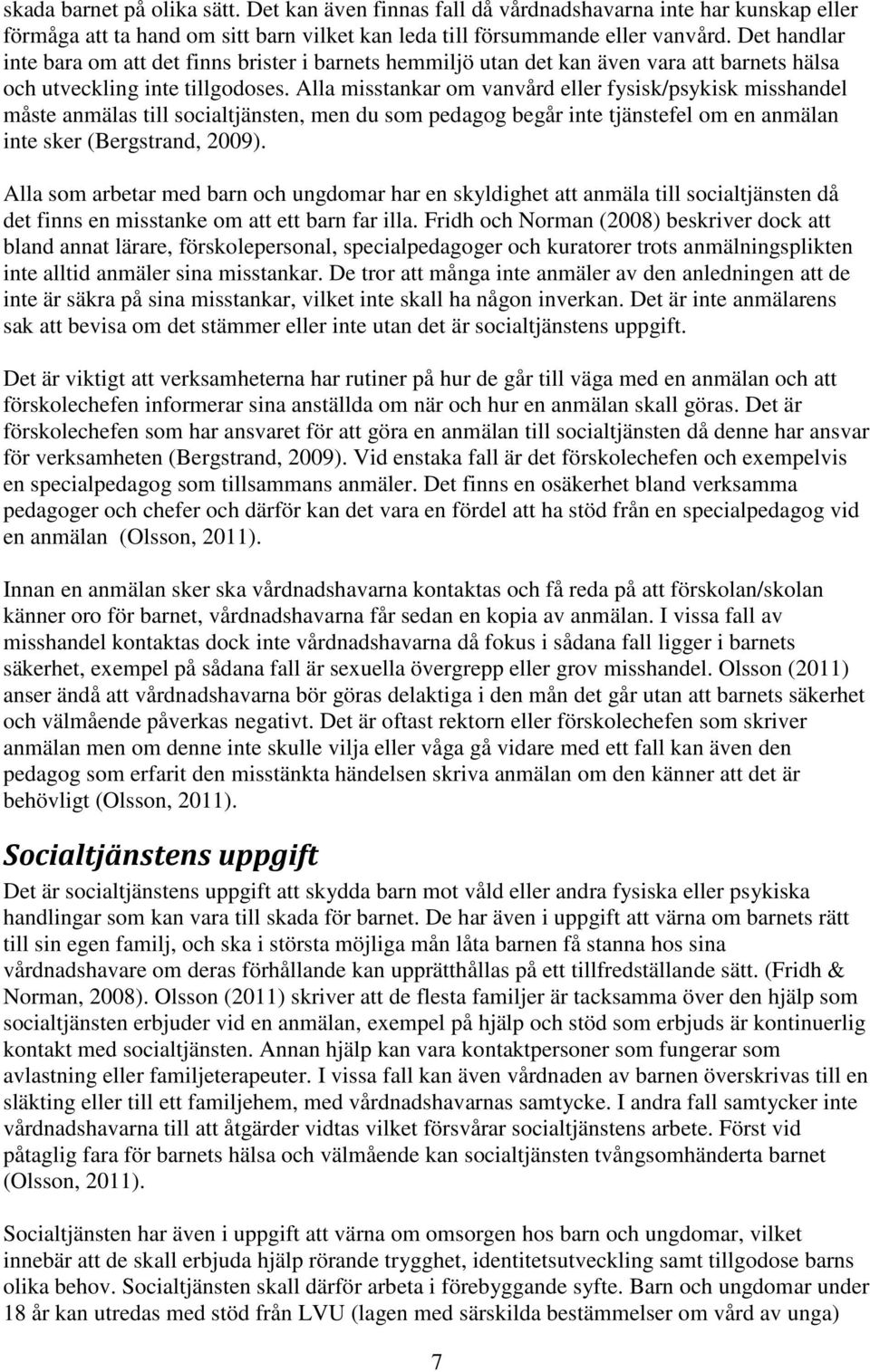 Alla misstankar om vanvård eller fysisk/psykisk misshandel måste anmälas till socialtjänsten, men du som pedagog begår inte tjänstefel om en anmälan inte sker (Bergstrand, 2009).