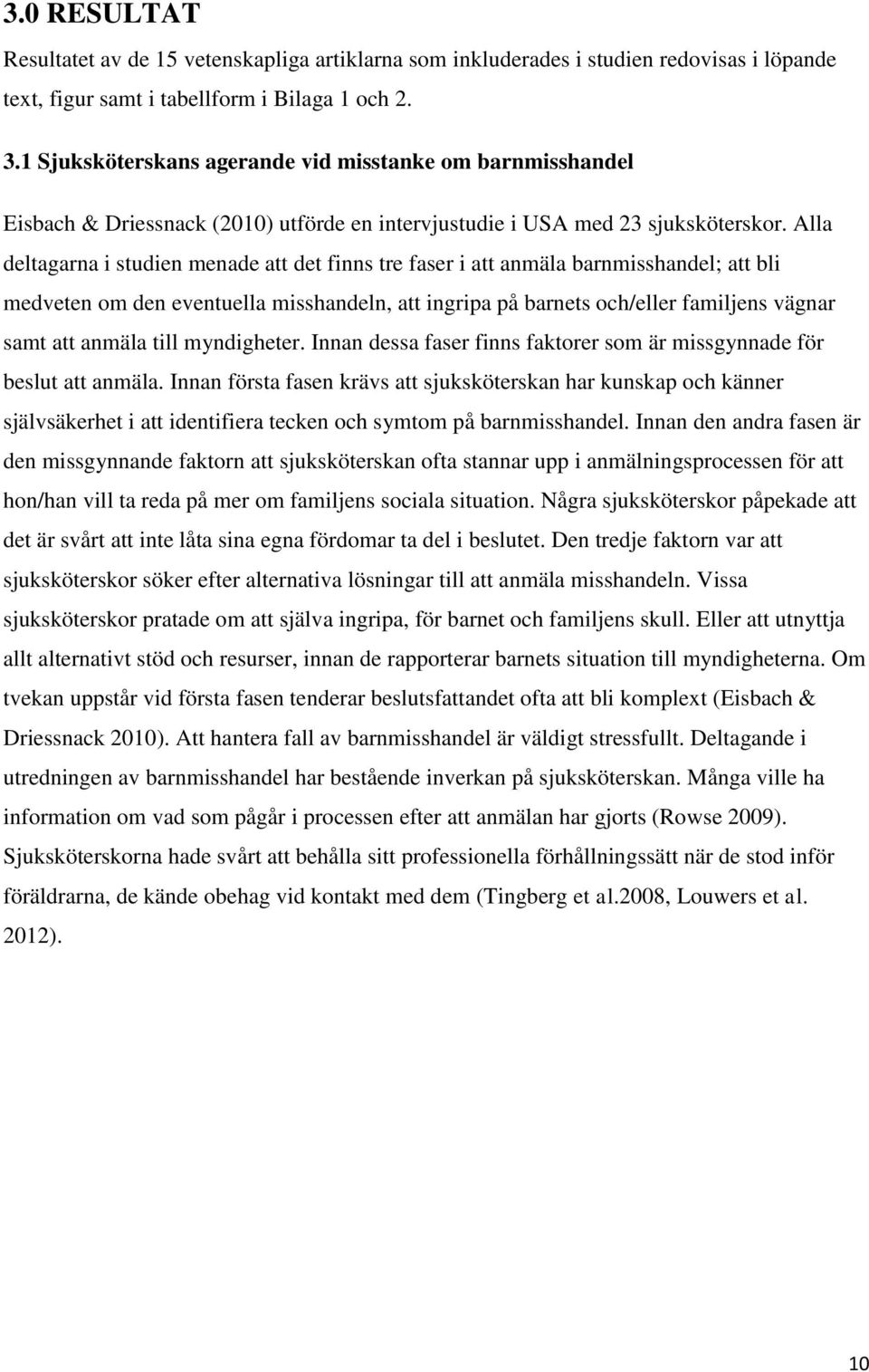 Alla deltagarna i studien menade att det finns tre faser i att anmäla barnmisshandel; att bli medveten om den eventuella misshandeln, att ingripa på barnets och/eller familjens vägnar samt att anmäla