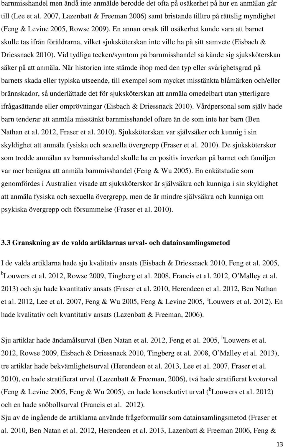 En annan orsak till osäkerhet kunde vara att barnet skulle tas ifrån föräldrarna, vilket sjuksköterskan inte ville ha på sitt samvete (Eisbach & Driessnack 2010).