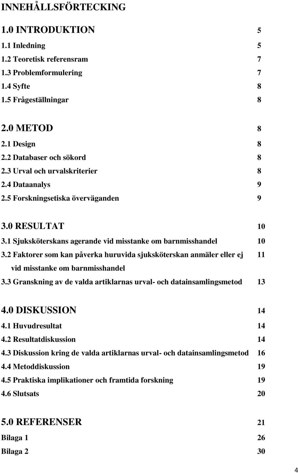 2 Faktorer som kan påverka huruvida sjuksköterskan anmäler eller ej 11 vid misstanke om barnmisshandel 3.3 Granskning av de valda artiklarnas urval- och datainsamlingsmetod 13 4.0 DISKUSSION 14 4.