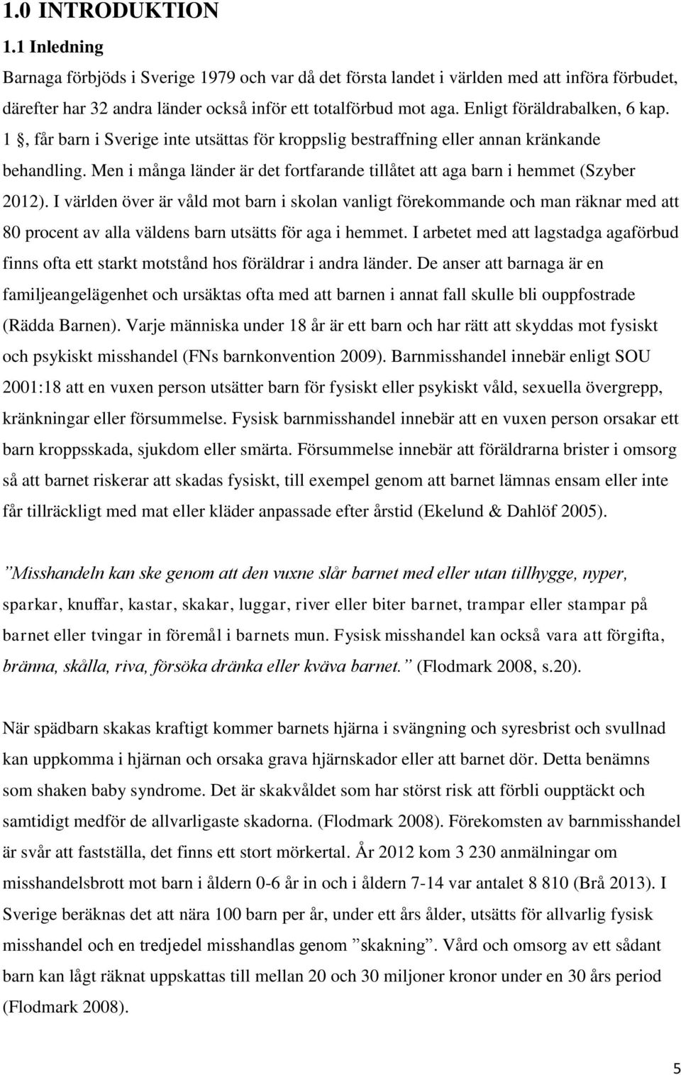 Men i många länder är det fortfarande tillåtet att aga barn i hemmet (Szyber 2012).