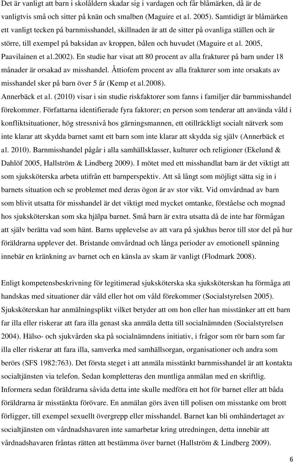 2005, Paavilainen et al.2002). En studie har visat att 80 procent av alla frakturer på barn under 18 månader är orsakad av misshandel.