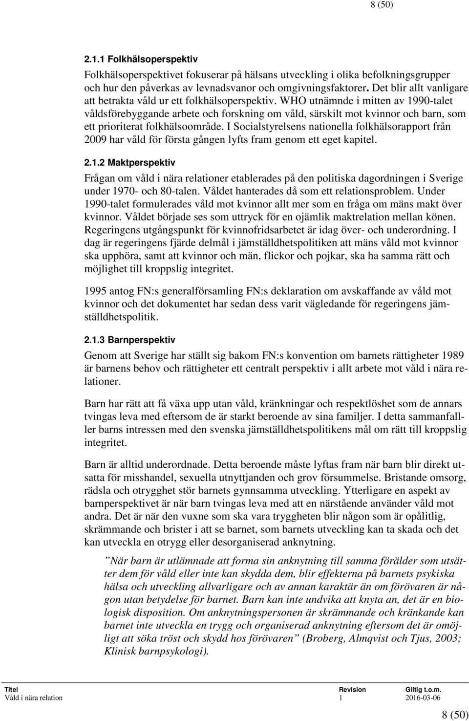 WHO utnämnde i mitten av 1990-talet våldsförebyggande arbete och forskning om våld, särskilt mot kvinnor och barn, som ett prioriterat folkhälsoområde.