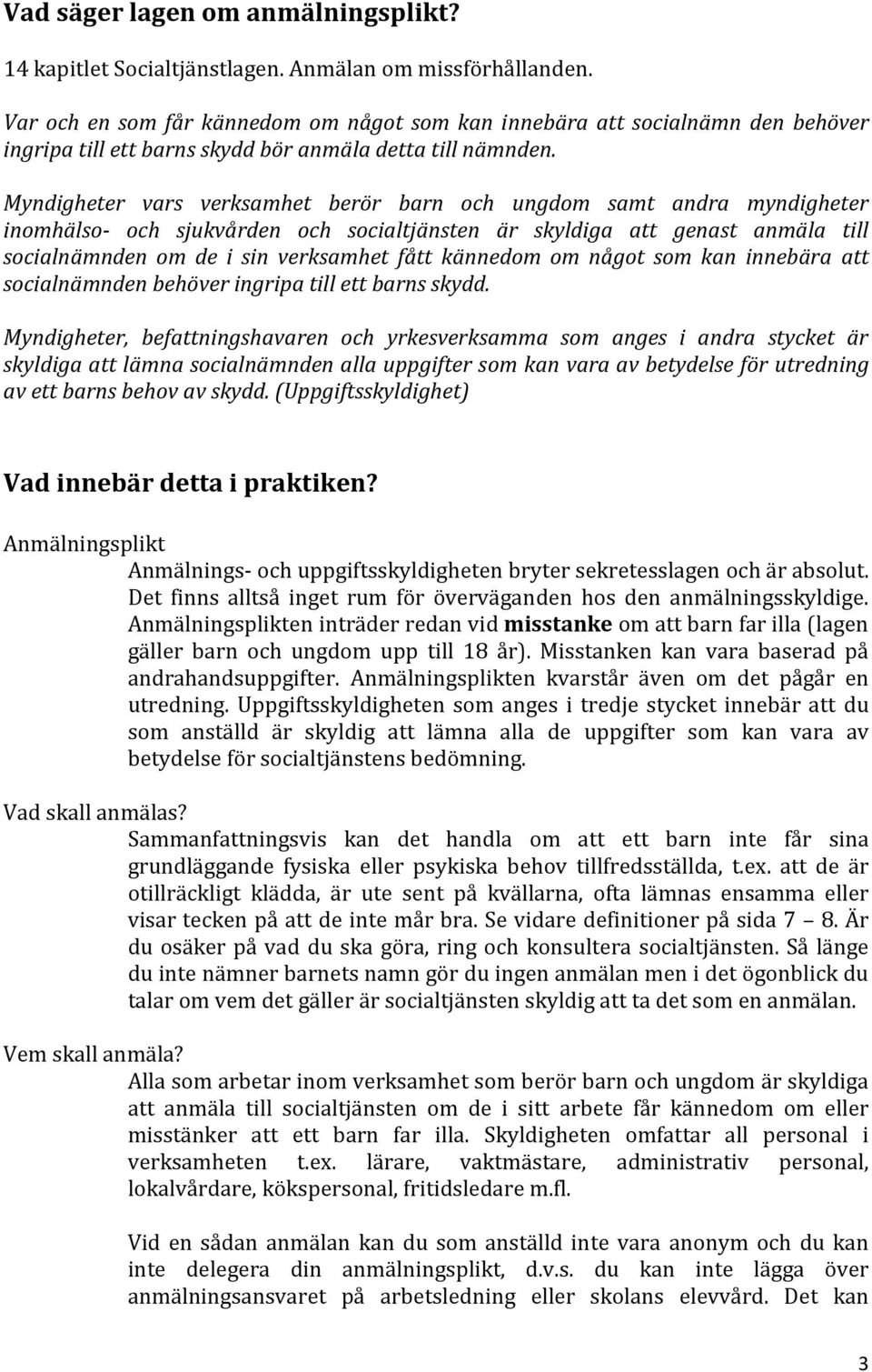 Myndigheter vars verksamhet berör barn och ungdom samt andra myndigheter inomhälso- och sjukvården och socialtjänsten är skyldiga att genast anmäla till socialnämnden om de i sin verksamhet fått