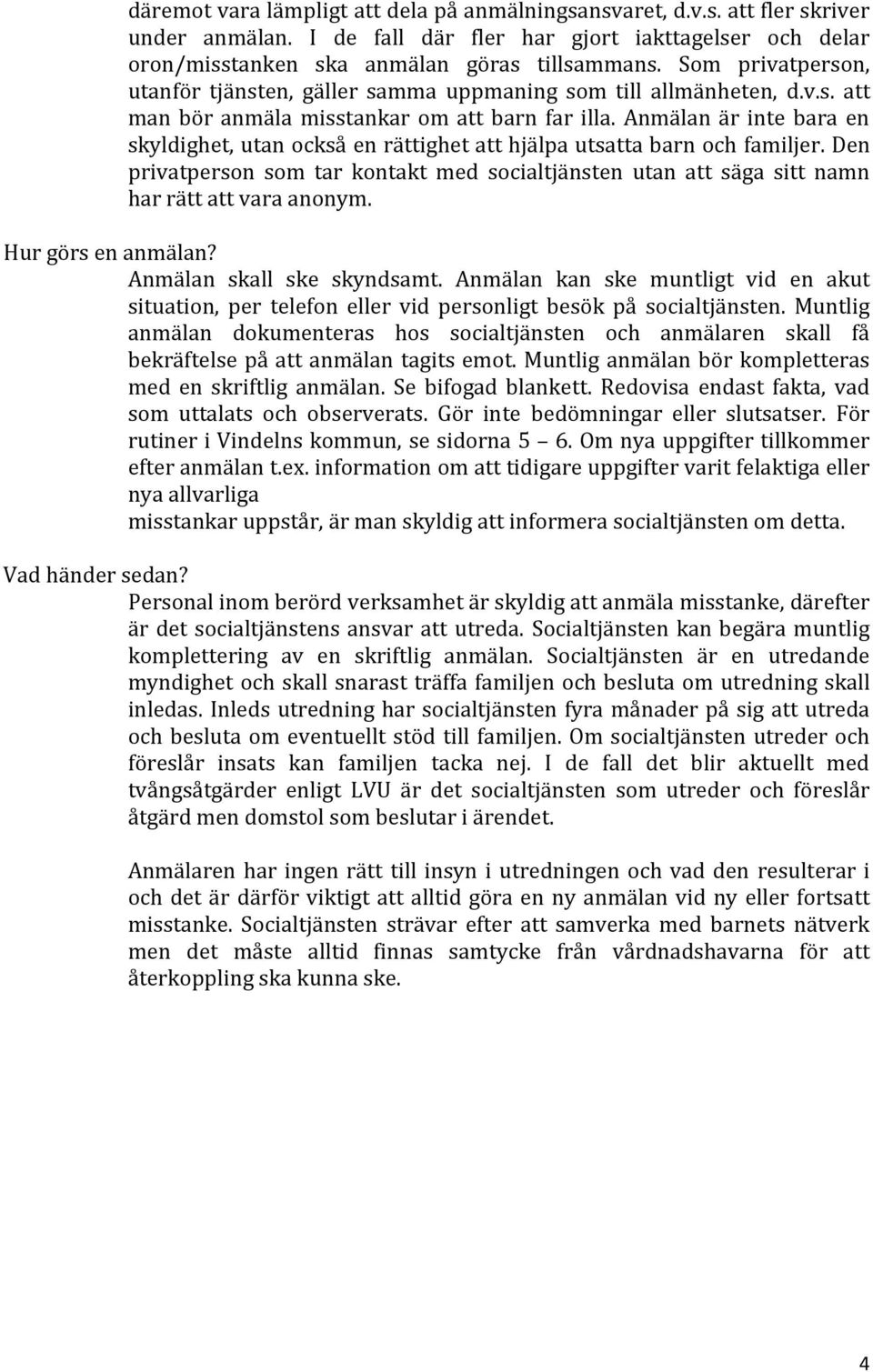 Anmälan är inte bara en skyldighet, utan också en rättighet att hjälpa utsatta barn och familjer. Den privatperson som tar kontakt med socialtjänsten utan att säga sitt namn har rätt att vara anonym.
