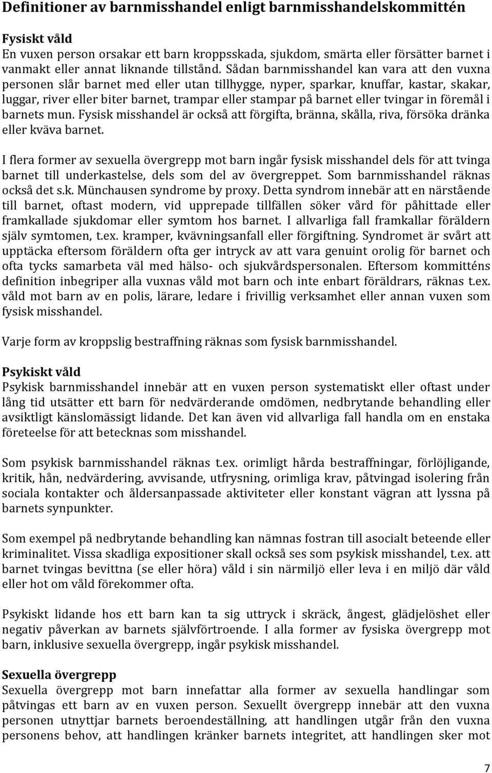 Sådan barnmisshandel kan vara att den vuxna personen slår barnet med eller utan tillhygge, nyper, sparkar, knuffar, kastar, skakar, luggar, river eller biter barnet, trampar eller stampar på barnet
