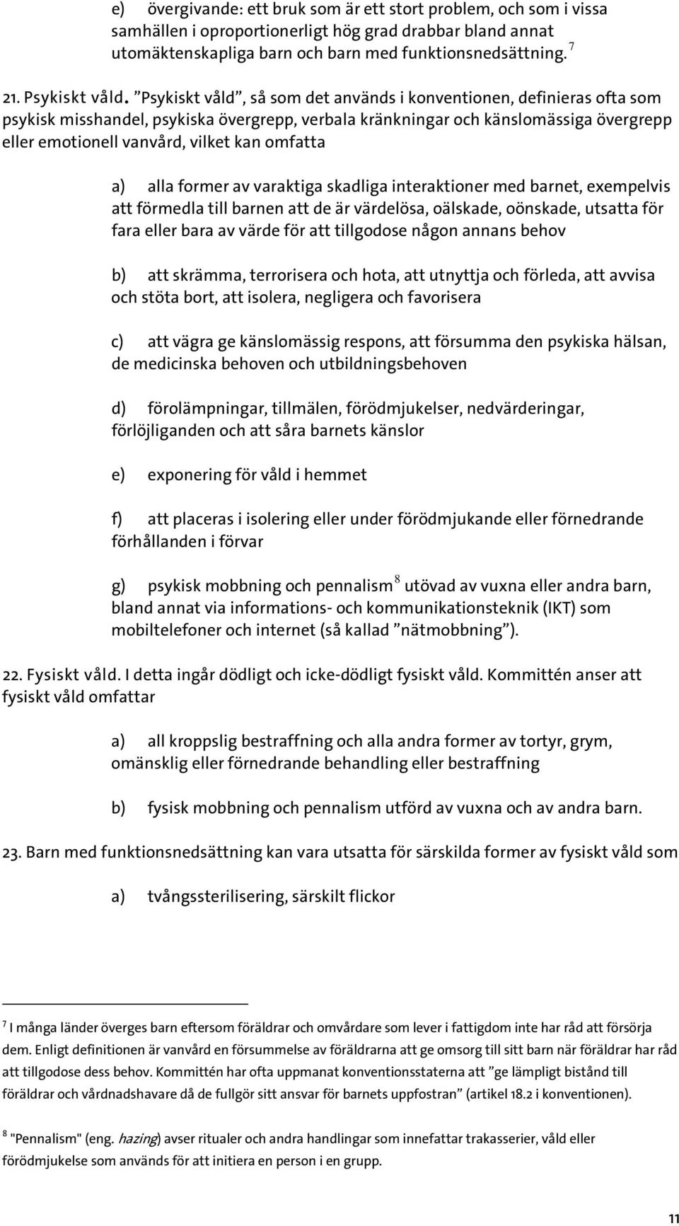 Psykiskt våld, så som det används i konventionen, definieras ofta som psykisk misshandel, psykiska övergrepp, verbala kränkningar och känslomässiga övergrepp eller emotionell vanvård, vilket kan