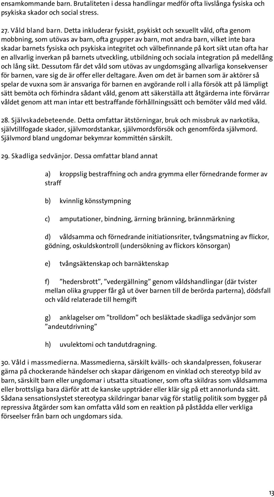 och välbefinnande på kort sikt utan ofta har en allvarlig inverkan på barnets utveckling, utbildning och sociala integration på medellång och lång sikt.