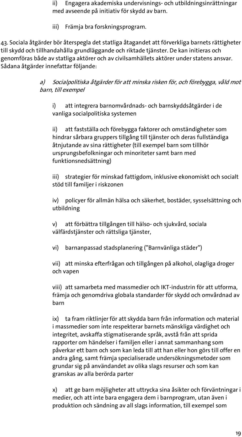 De kan initieras och genomföras både av statliga aktörer och av civilsamhällets aktörer under statens ansvar.