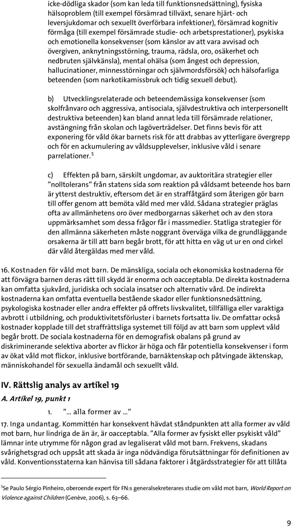 oro, osäkerhet och nedbruten självkänsla), mental ohälsa (som ångest och depression, hallucinationer, minnesstörningar och självmordsförsök) och hälsofarliga beteenden (som narkotikamissbruk och