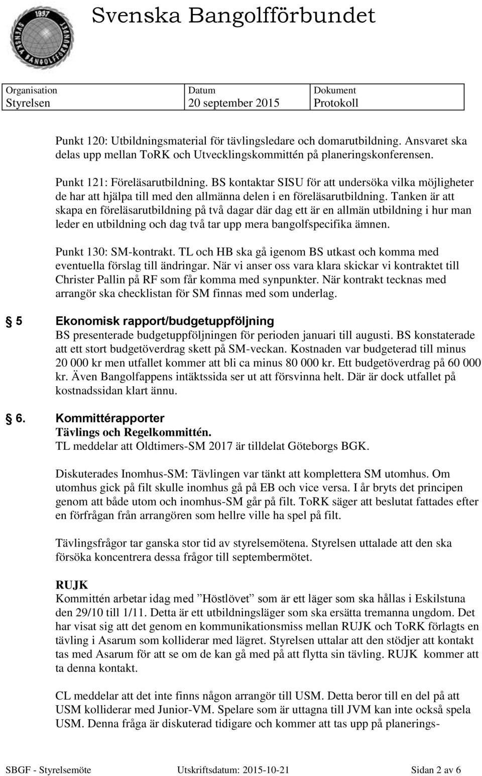 Tanken är att skapa en föreläsarutbildning på två dagar där dag ett är en allmän utbildning i hur man leder en utbildning och dag två tar upp mera bangolfspecifika ämnen. Punkt 130: SM-kontrakt.