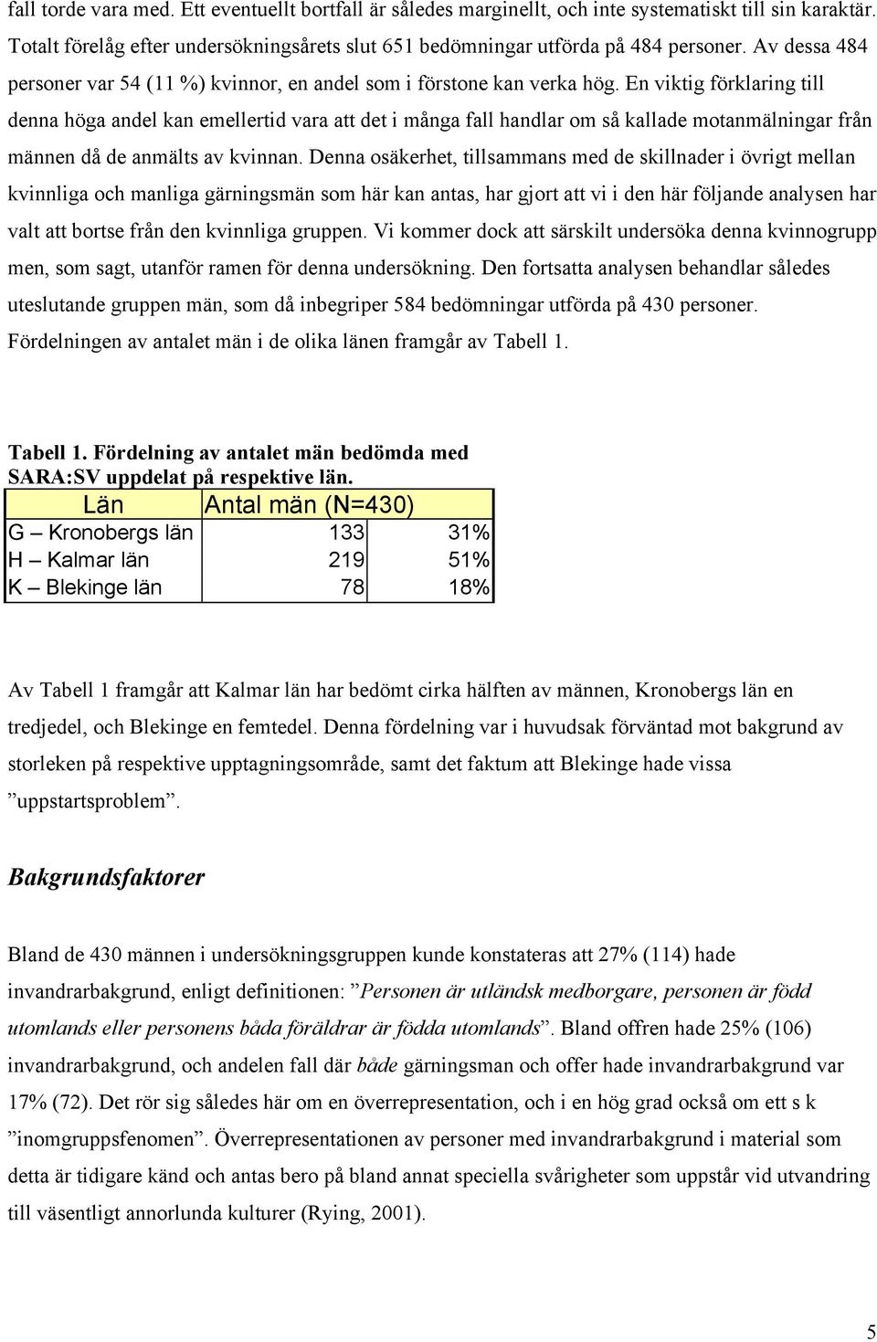 En viktig förklaring till denna höga andel kan emellertid vara att det i många fall handlar om så kallade motanmälningar från männen då de anmälts av kvinnan.