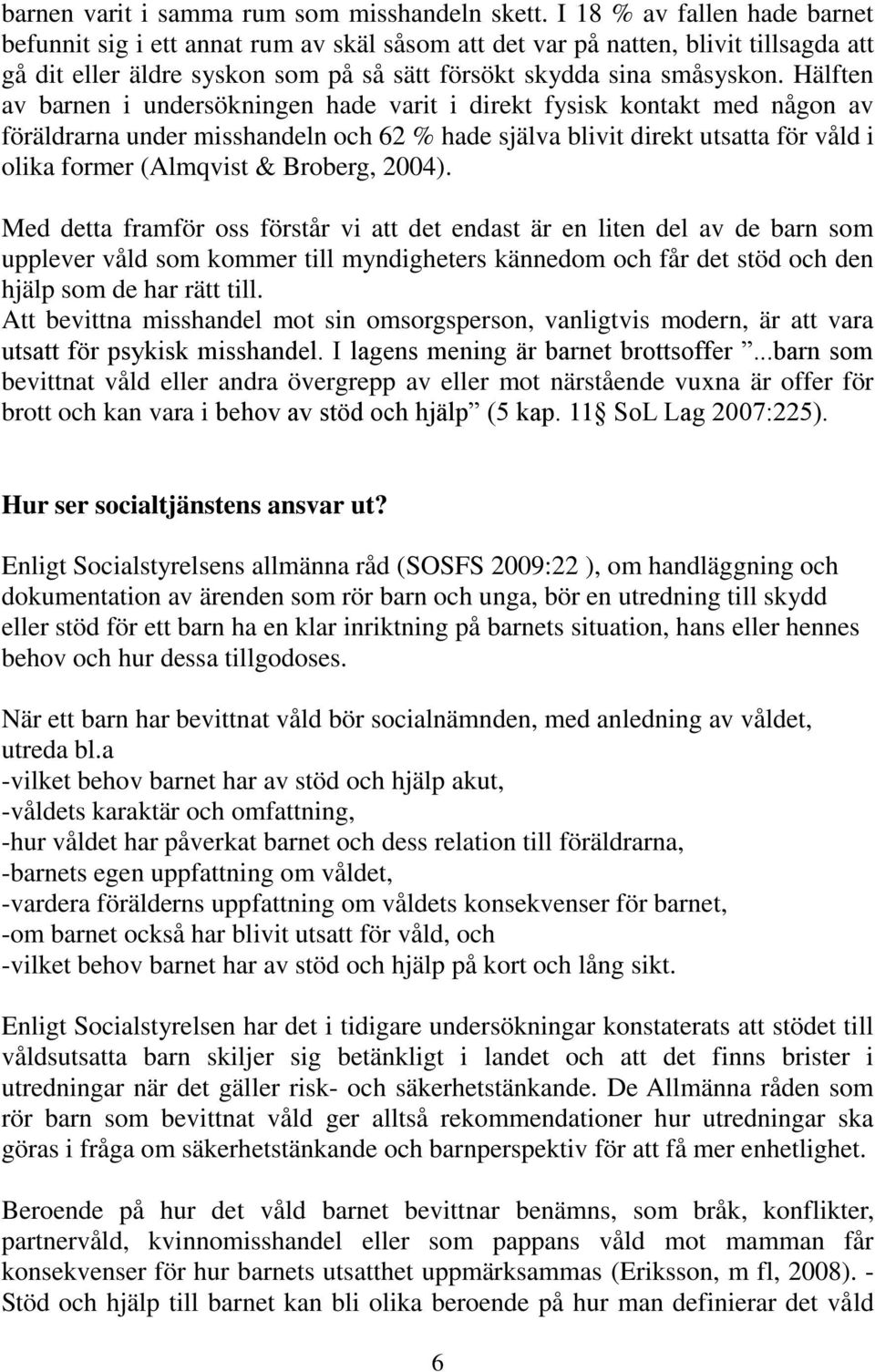 Hälften av barnen i undersökningen hade varit i direkt fysisk kontakt med någon av föräldrarna under misshandeln och 62 % hade själva blivit direkt utsatta för våld i olika former (Almqvist &