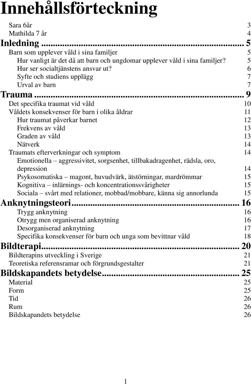 .. 9 Det specifika traumat vid våld 10 Våldets konsekvenser för barn i olika åldrar 11 Hur traumat påverkar barnet 12 Frekvens av våld 13 Graden av våld 13 Nätverk 14 Traumats efterverkningar och