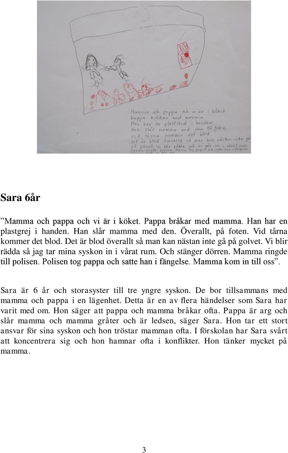 Polisen tog pappa och satte han i fängelse. Mamma kom in till oss. Sara är 6 år och storasyster till tre yngre syskon. De bor tillsammans med mamma och pappa i en lägenhet.