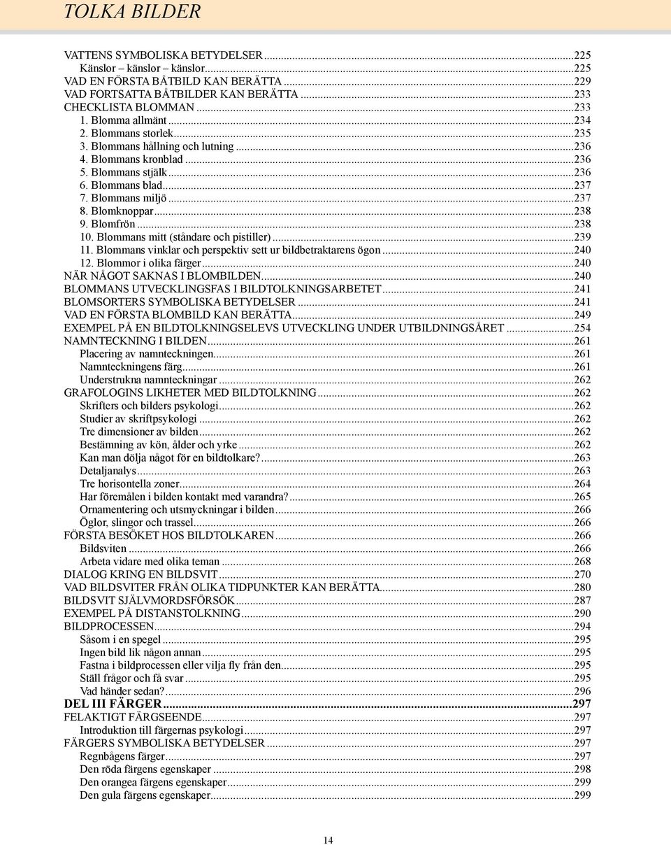..238 10. Blommans mitt (ståndare och pistiller)...239 11. Blommans vinklar och perspektiv sett ur bildbetraktarens ögon...240 12. Blommor i olika färger...240 NÄR NÅGOT SAKNAS I BLOMBILDEN.
