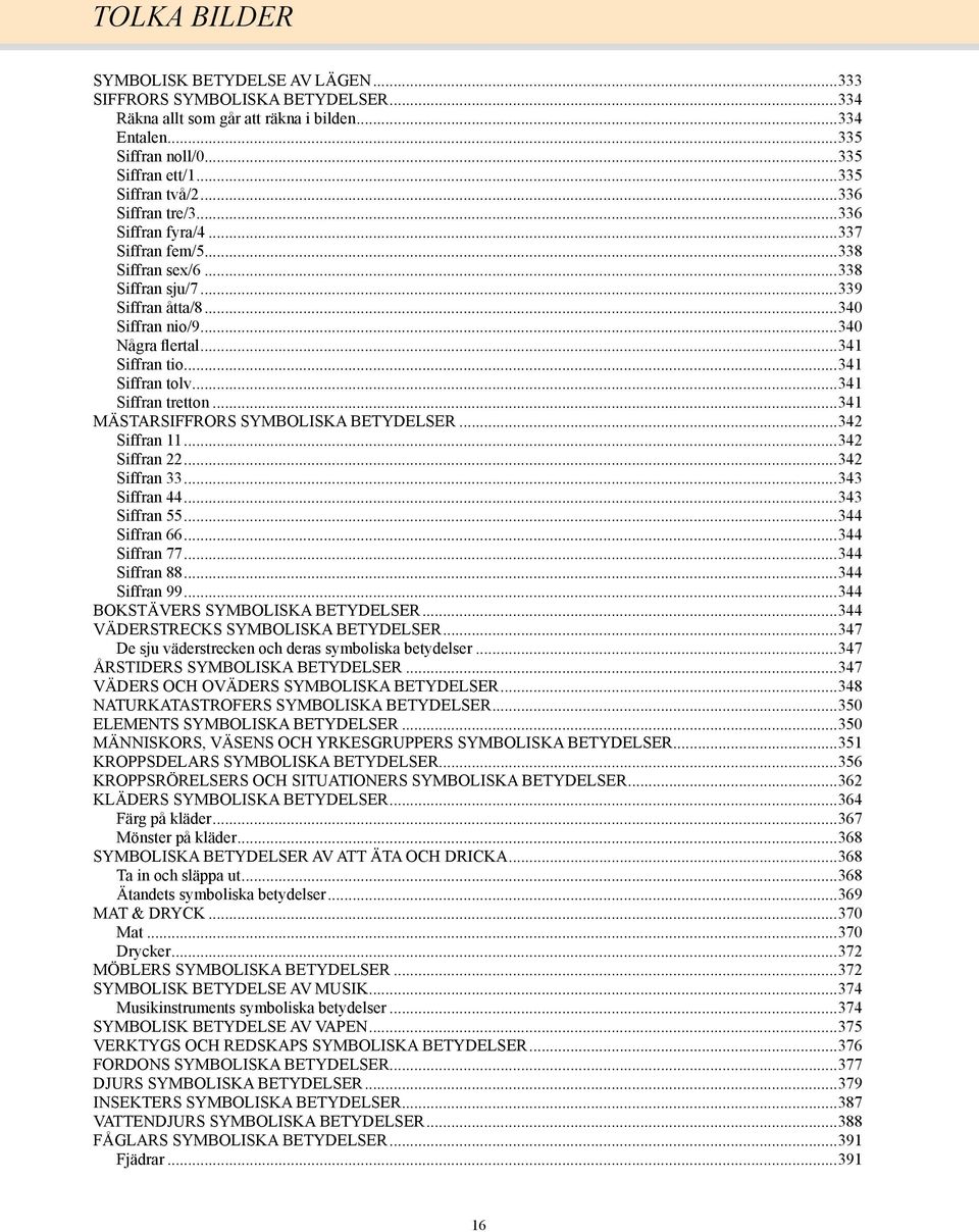 ..341 Siffran tretton...341 MÄSTARSIFFRORS SYMBOLISKA BETYDELSER...342 Siffran 11...342 Siffran 22...342 Siffran 33...343 Siffran 44...343 Siffran 55...344 Siffran 66...344 Siffran 77...344 Siffran 88.