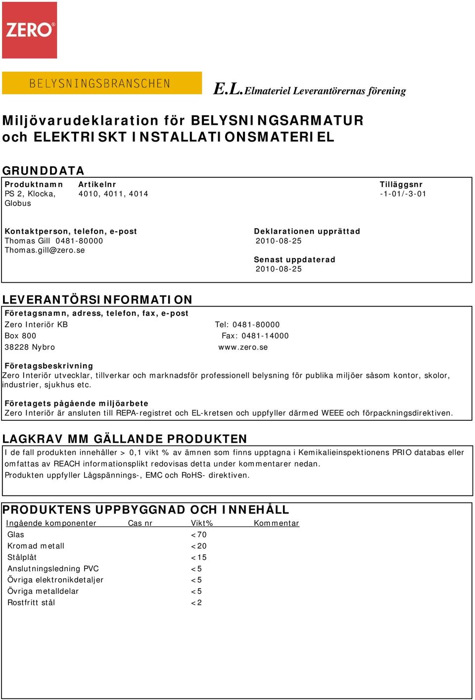 se Senast uppdaterad 2010-08-25 LEVERANTÖRSINFORMATION Företagsnamn, adress, telefon, fax, e-post Zero Interiör KB Tel: 0481-80000 Box 800 Fax: 0481-14000 38228 Nybro www.zero.