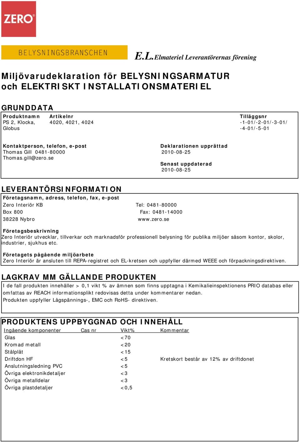 se Senast uppdaterad 2010-08-25 LEVERANTÖRSINFORMATION Företagsnamn, adress, telefon, fax, e-post Zero Interiör KB Tel: 0481-80000 Box 800 Fax: 0481-14000 38228 Nybro www.zero.