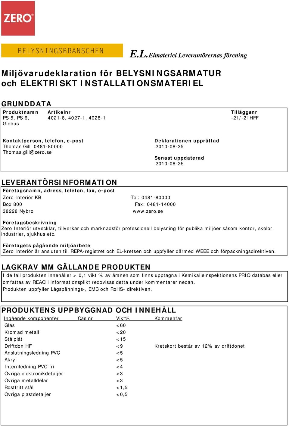 se Senast uppdaterad 2010-08-25 LEVERANTÖRSINFORMATION Företagsnamn, adress, telefon, fax, e-post Zero Interiör KB Tel: 0481-80000 Box 800 Fax: 0481-14000 38228 Nybro www.zero.